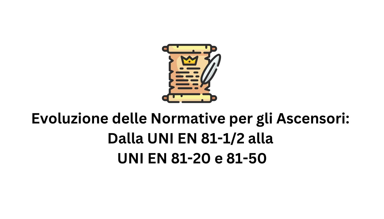 Evoluzione delle Normative per gli Ascensori Dalla UNI EN 81-1-2 alla UNI EN 81-20 e 81-50